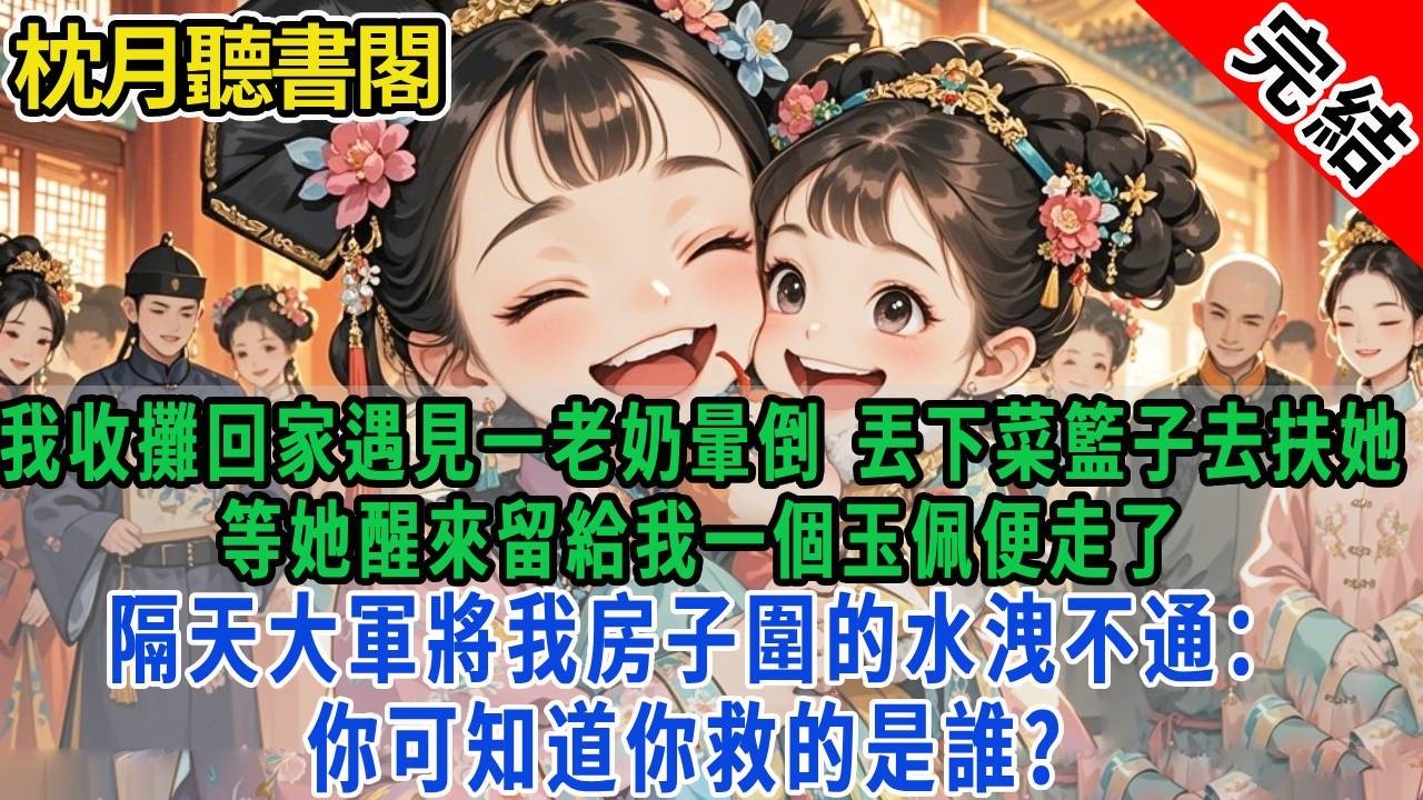 我收攤回家遇見一老奶暈倒，丟下菜籃子去扶她。等她醒來留給我一個玉佩便走了，隔天大軍將我房子圍的水洩不通：你可知道你救的是誰？#古言#完結#情感#故事頻道#甜文#團寵#甜寵