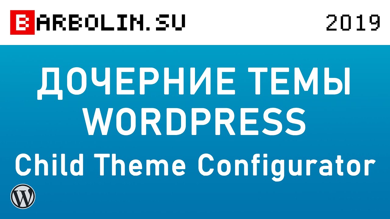 Темы и дочерние темы WordPress плагином Child Theme Configurator: Установка и настройка