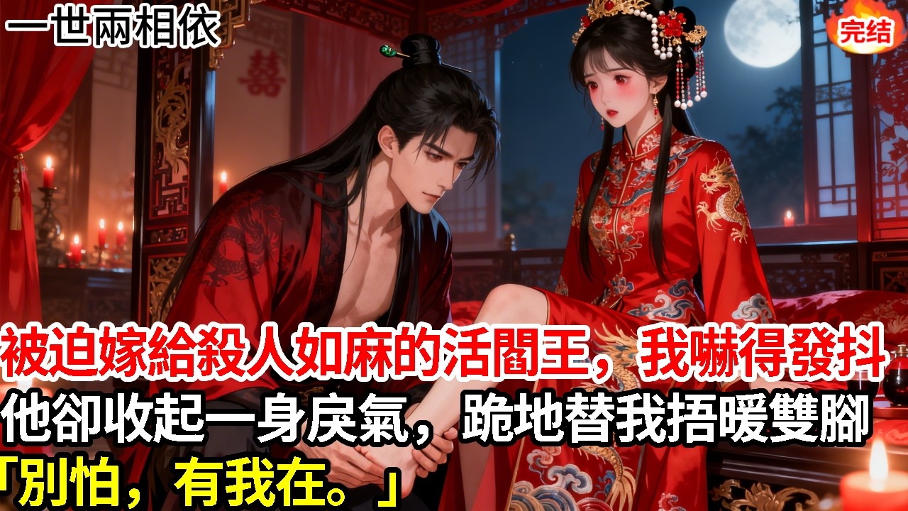 「別怕，有我在。」被迫嫁給殺人如麻的活閻王，新婚夜我嚇得發抖，他卻收起一身戾氣，單膝跪地替我捂暖雙腳。#古言#甜文#爽文#一世兩相依