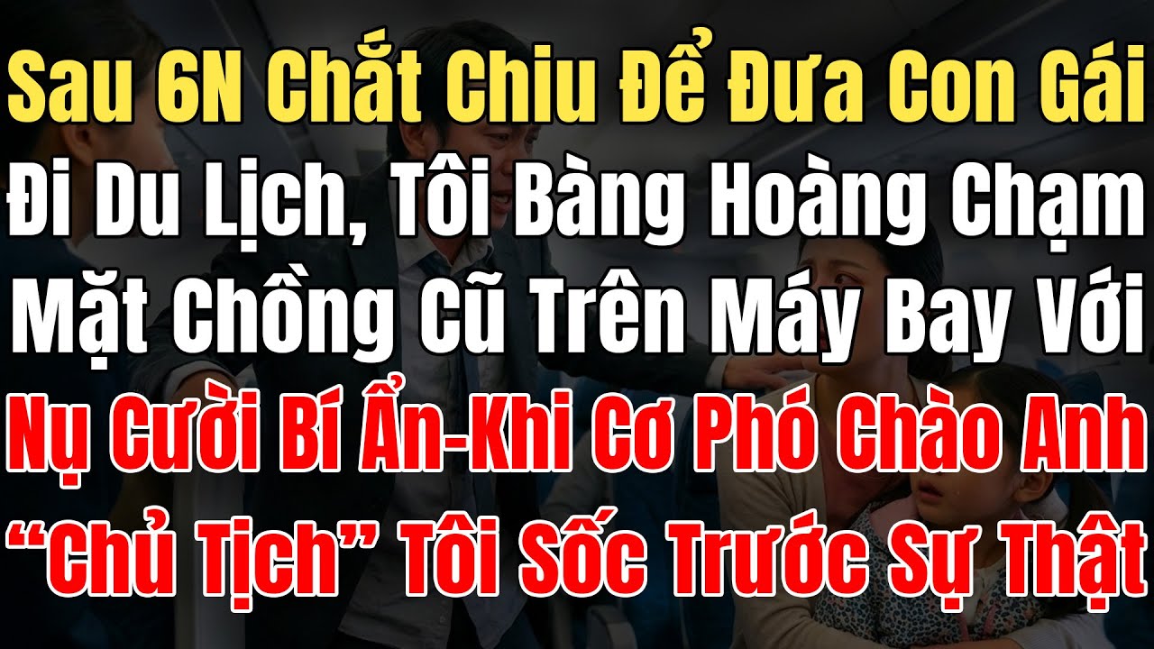 Sau 6N Chắt Chiu Để Đưa Con Gái Đi Du Lịch, Tôi Sốc Chạm Mặt ChồngCũ, Trên Máy Bay Với Nụ Cười Bí Ẩn