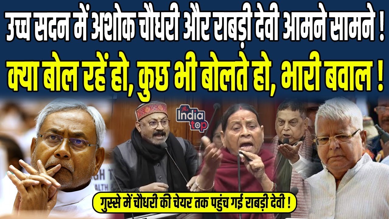 उच्च सदन में Ashok Choudhary और Rabri Devi आमने सामने, गुस्से में Choudhary की चेयर तक पहुंच गई...