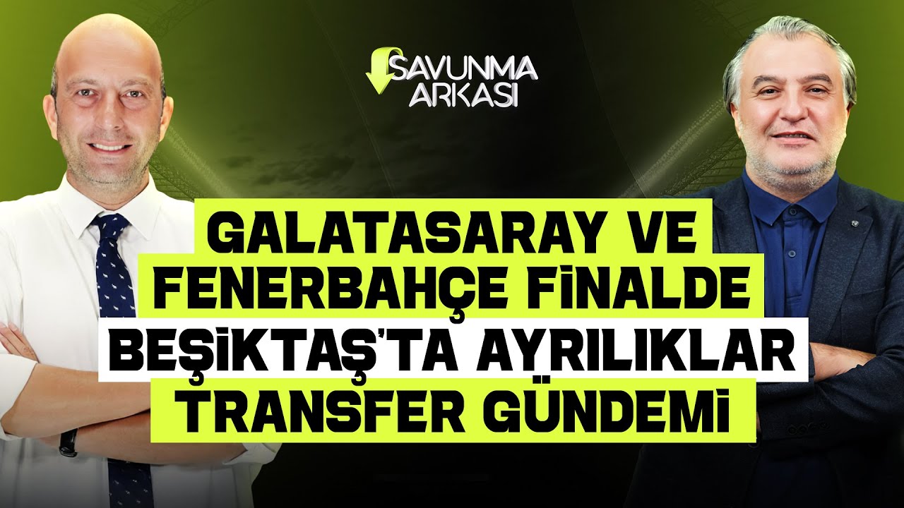 SAVUNMA ARKASI | TRANSFER G&Uuml;NDEMİ, FİNALİN ADI GALATASARAY - FENERBAH&Ccedil;E | MEHMET AYAN-G&Ouml;KHAN DİN&Ccedil;