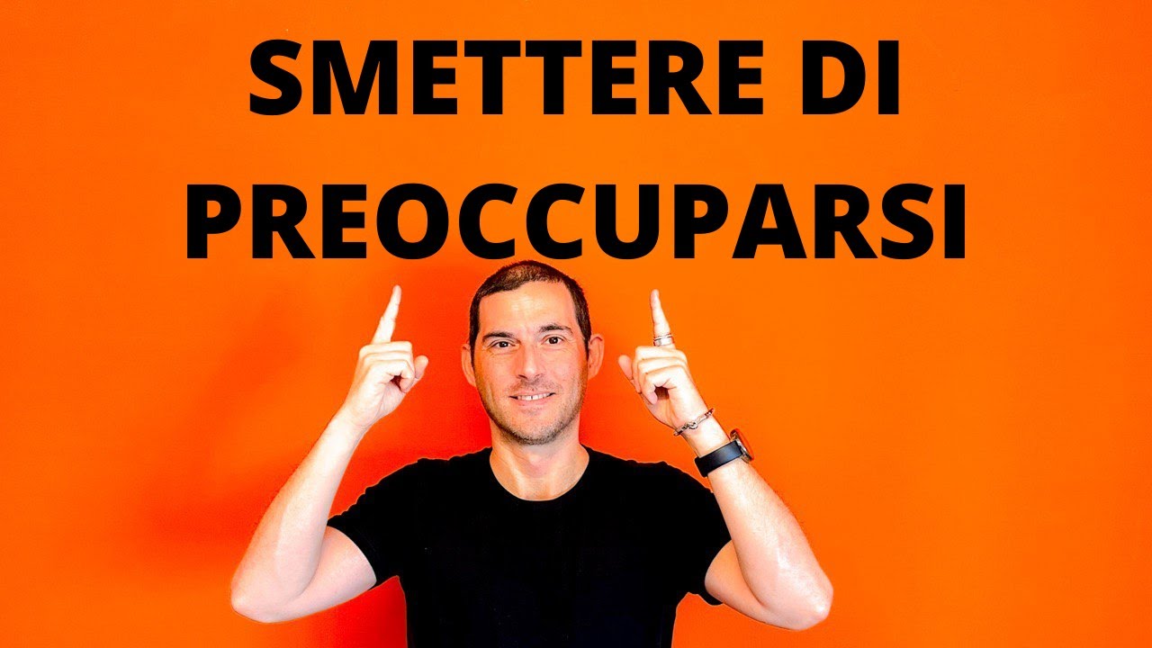 Come smettere di preoccuparsi