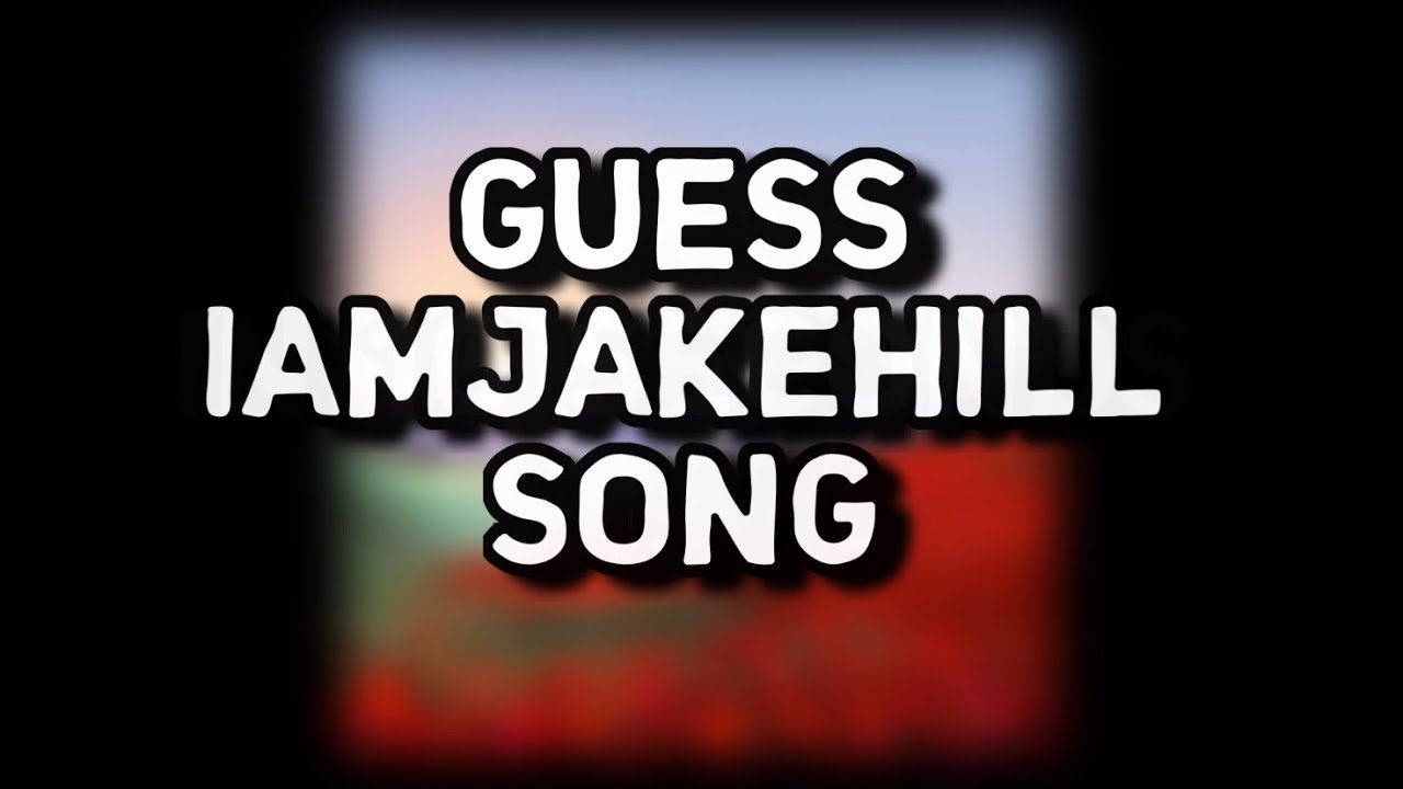 GUESS IAMJAKEHILL SONG?