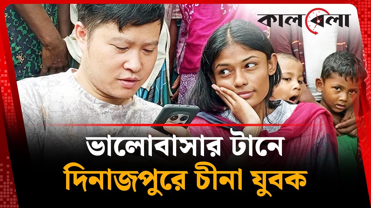 প্রেমের টানে দিনাজপুরে চীনা যুবক | Dinajpur | Love Story | Chinese youth | Kalbela