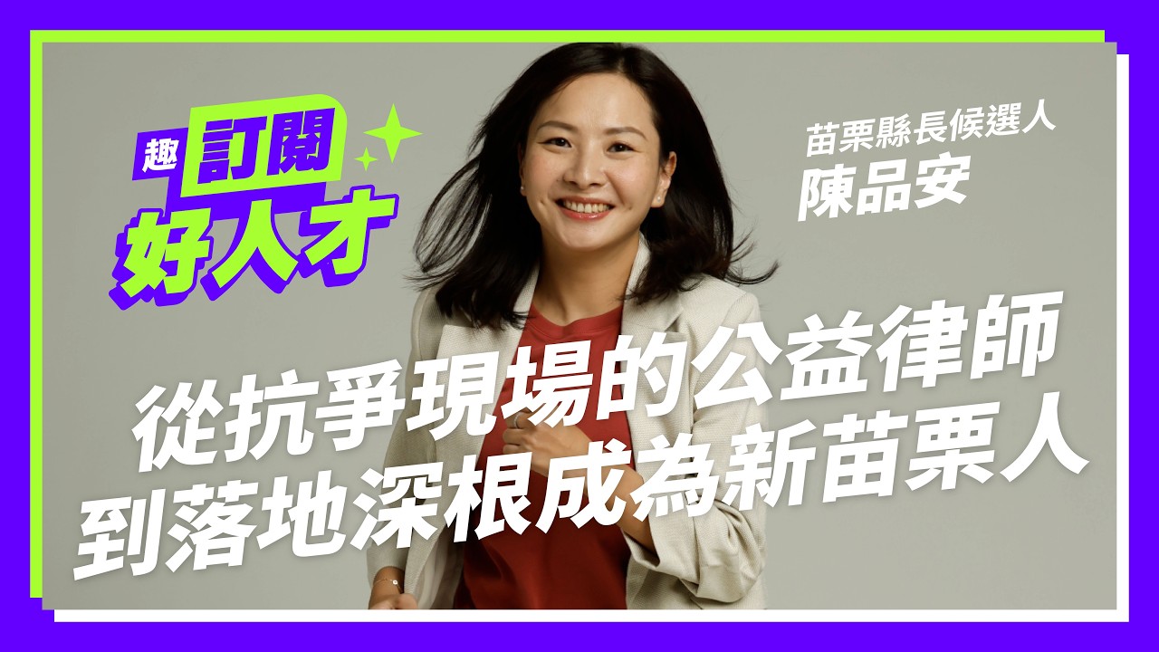 《趣台灣-訂閱好人才》苗栗篇｜從抗爭現場的公益律師到落地深根成為新苗栗人！Feat.苗栗縣長候選人陳品安