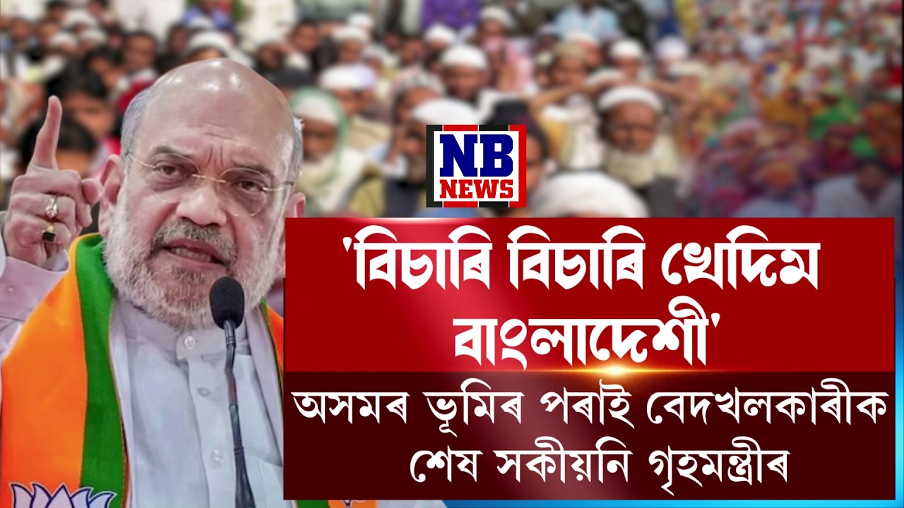 অসমৰ পৰাই বেদখলকাৰী বাংলাদেশীক শেষ সকীয়নি কেন্দ্ৰীয় গৃহমন্ত্ৰী অমিত শ্বাহৰ