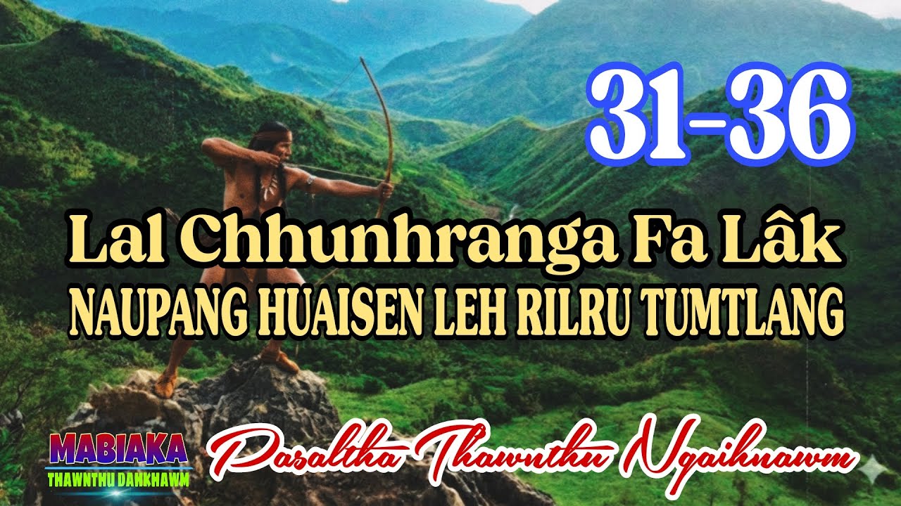 LAL CHHUNHRANGA FA LAK NAUPANG HUAISEN LEH RILRU TUMTLANG # Chapter: 31-36