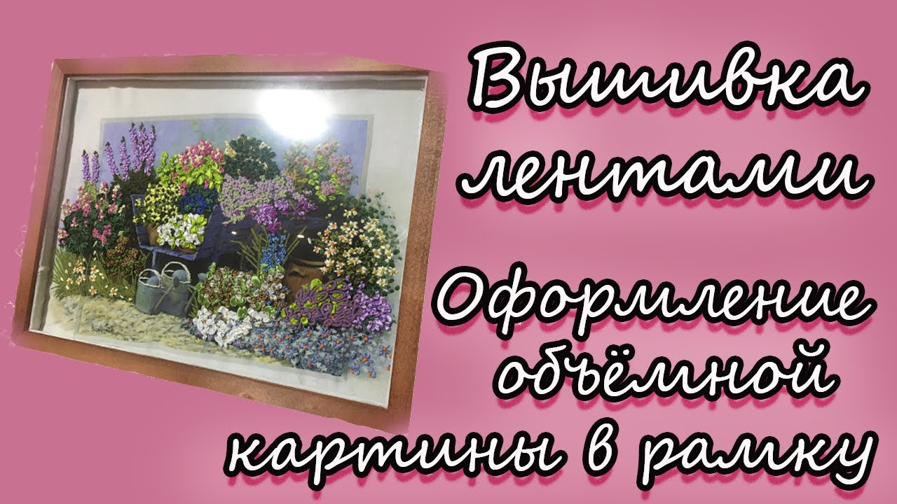Вышивка лентами. Оформление объёмной картины в рамку