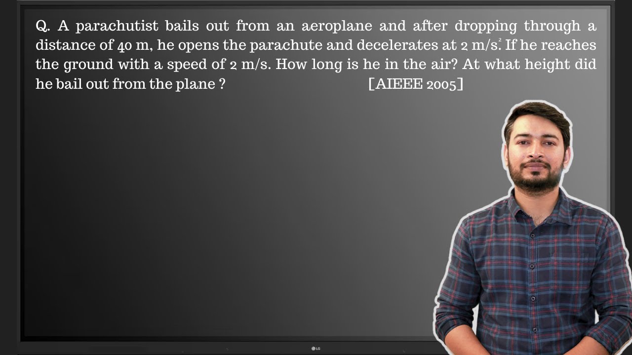 Q. A parachutist bails out from an airplane and after dropping through a distance of 40 m.....