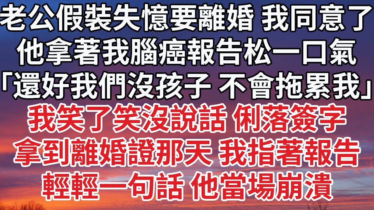 【完結】老公假裝失憶要離婚 我同意了，他拿著我腦癌報告松一口氣，「還好我們沒孩子 不會拖累我」我笑了笑沒說話 俐落簽字，拿到離婚證那天 我指著報告，輕輕一句話 他當場崩潰#婚姻 #感情 #家庭