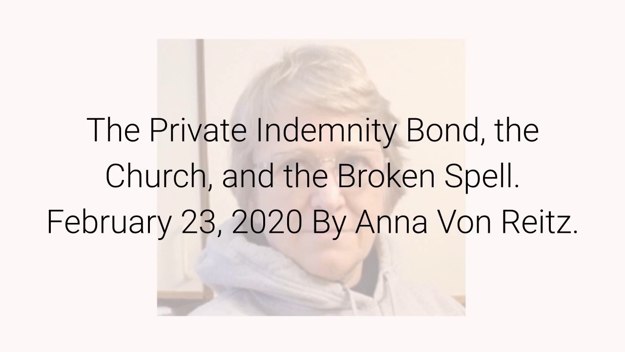 The Private Indemnity Bond, the Church, and the Broken Spell February 23, 2020 By Anna Von Reitz
