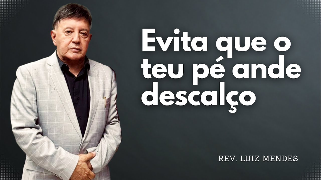 Rev. Luiz Mendes - Evita que o teu pé ande descalço.