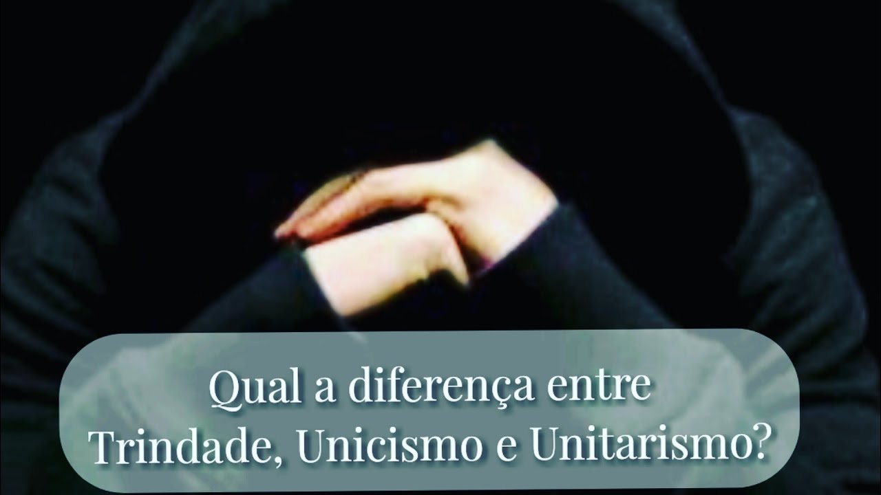 Trindade, Unicismo e Unitarismo ?