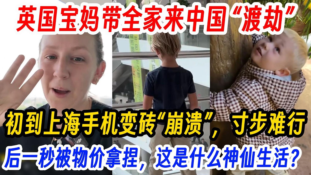 英国宝妈带全家来中国 “渡劫” ，初到上海手机变砖“崩溃”，前一秒寸步难行，后一秒被物价拿捏，直言：这是什么神仙生活？我被西方骗惨了。
