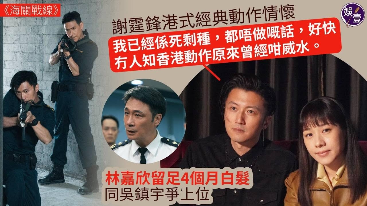 海關戰線丨專訪丨謝霆鋒港式經典動作情懷「我已經係死剩種，都唔做嘅話，好快冇人知香港動作原來曾經咁威水。」林嘉欣留足4個月白髮 同吳震宇爭上位（#謝霆鋒 #林嘉欣 #海關戰線 #娛壹 )