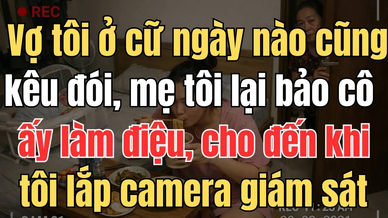 Vợ tôi ở cữ ngày nào cũng kêu đói, mẹ tôi lại bảo cô ấy làm điệu, cho đến khi tôi lắp camera giám sá