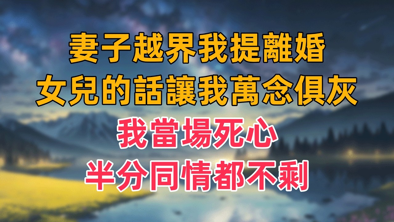 妻子越界我提離婚，女兒的話讓我萬念俱灰，我當場死心，半分同情都不剩
