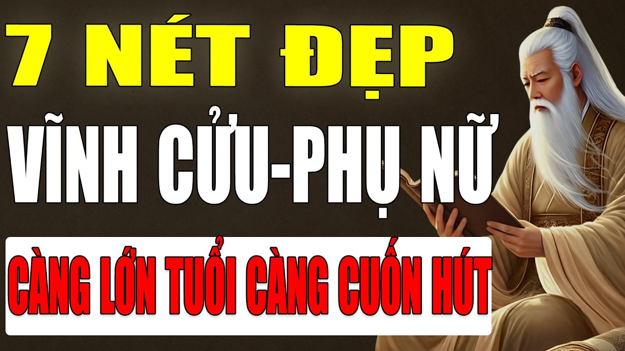 Cổ Nhân Tiết Lộ: 7 Nét Đẹp Vĩnh Cửu Của Phụ Nữ – Càng Lớn Tuổi Càng Cuốn Hút!