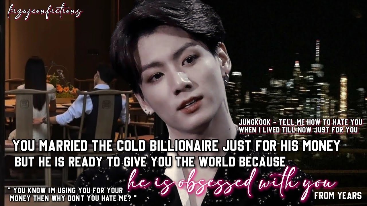 You married a billionaire just for his money but he treats you like a princess becuz he is obsessed 