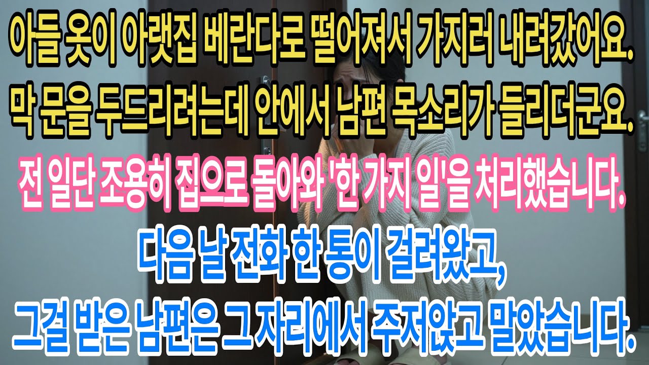 아들 옷이 아랫집 베란다에 떨어져 가지러 갔다가,노크 직전 안에서 들린 남편의 목소리.난 조용히 집으로 돌아가 '이것'을 했고,다음 날 전화 한 통에 남편은 바닥에 주저앉았다.