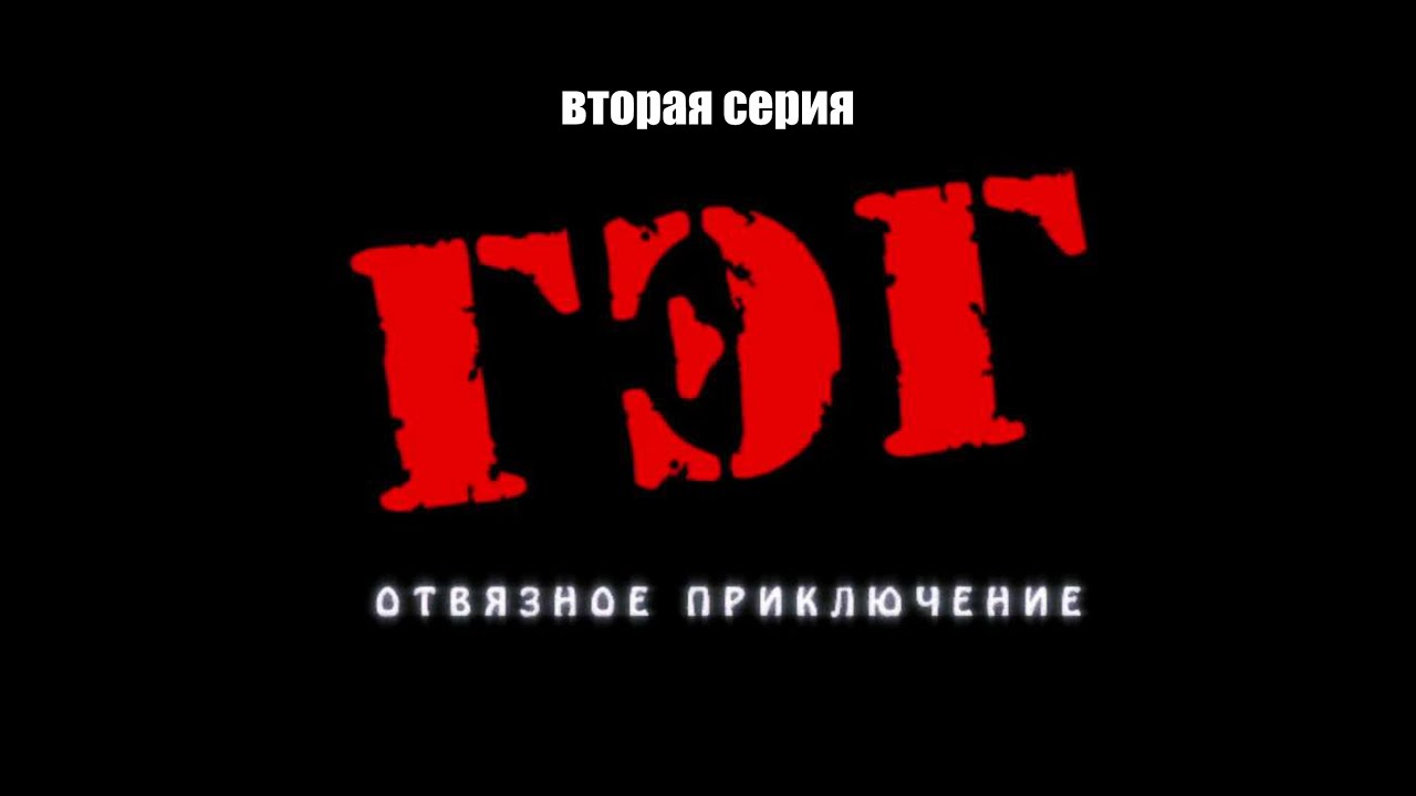 ГЭГ: Отвязное приключение. Вторая серия.