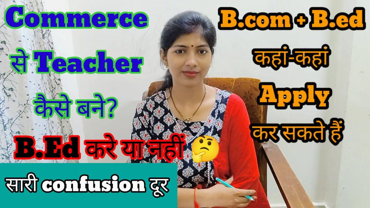 commerce से teacher कैसे बने? b.Ed करें या नहीं ,B.com+ b.Ed कहां-कहां apply कर सकते हैं, M.comकरे?