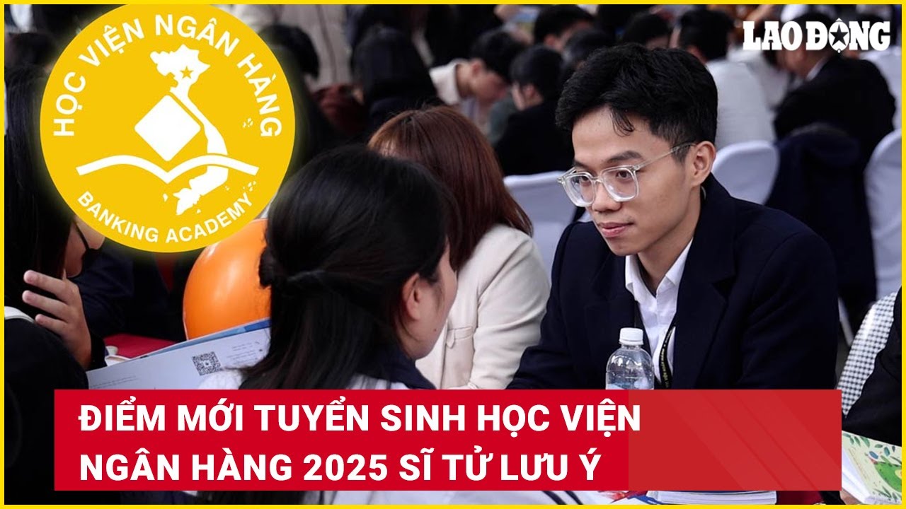 Điểm mới tuyển sinh Học viện Ngân hàng 2025 sĩ tử lưu ý | Báo Lao Động