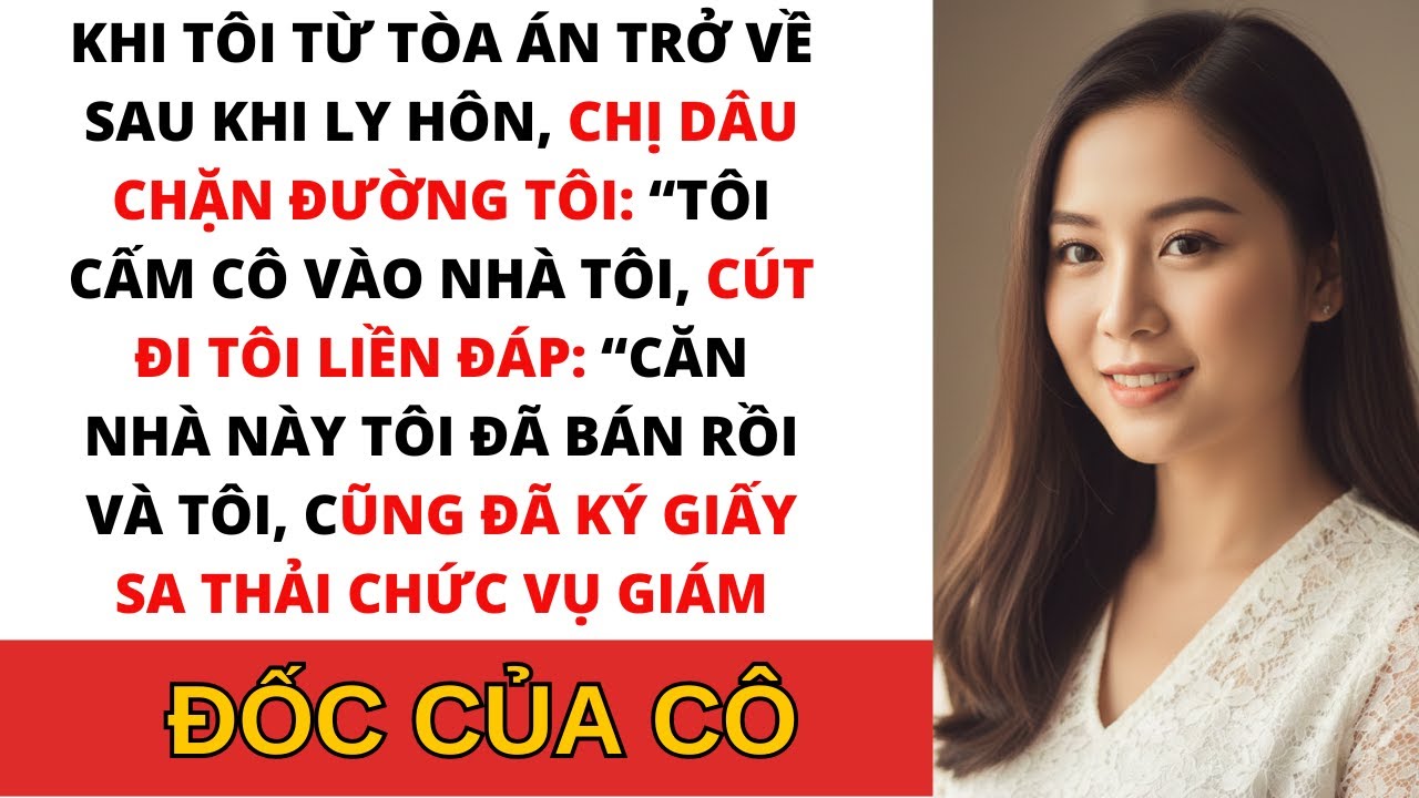 Sau Khi Tôi Ly Hôn Chị Dâu Tôi: “Cấm Cô Vào Nhà Tôi, Cút Đi!”. Tôi: Căn Nhà Này Tôi Đã Bán Rồi…