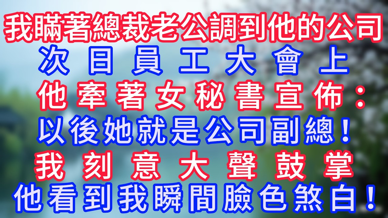 我瞞著總裁老公調任到他的公司，次日員工大會上，他牽著女秘書宣佈：“以後她就是公司副總！”我刻意大聲鼓掌，他看到我瞬間臉色煞白！#岁月温情 #情感故事#幸福生活#為人處世#生活經驗#婆媳故事#子女孝順
