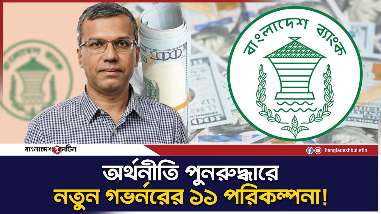 জানা গেল নতুন গভর্নরের ১১ পরিকল্পনা! | Bangladesh Bulletin