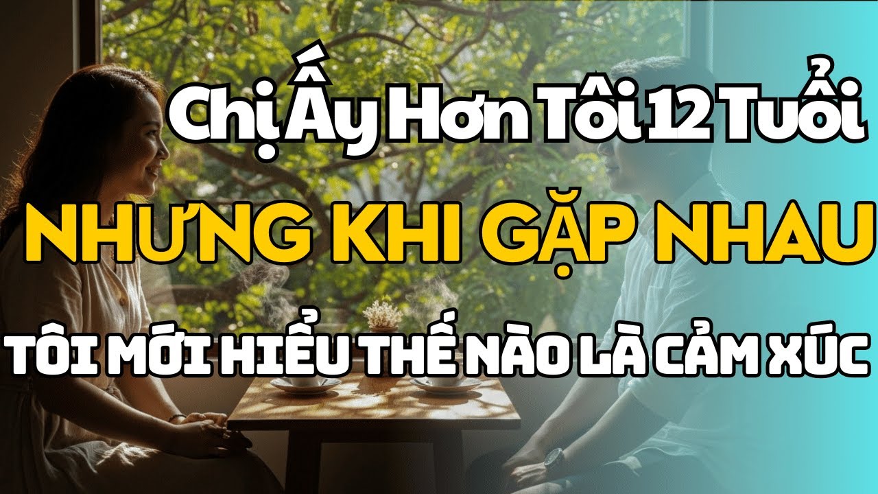 Chị Ấy Hơn Tôi 12 Tuổi… Nhưng Khi Gặp Nhau, Tôi Mới Hiểu Thế Nào Là Cảm Xúc Thật - Chuyện Tình Yêu