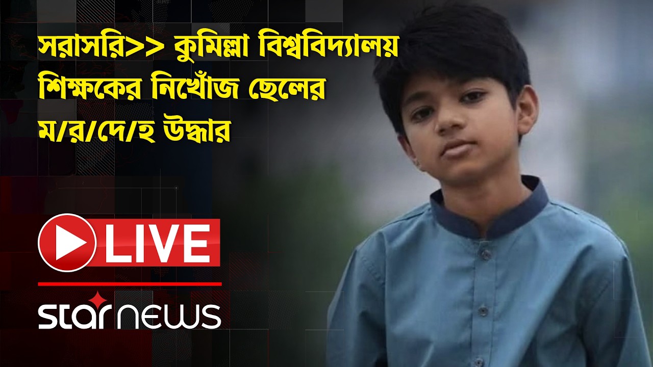 LIVE: কুমিল্লা বিশ্ববিদ্যালয় শিক্ষকের নিখোঁজ ছেলের ম/র/দে/হ উদ্ধার । Star News