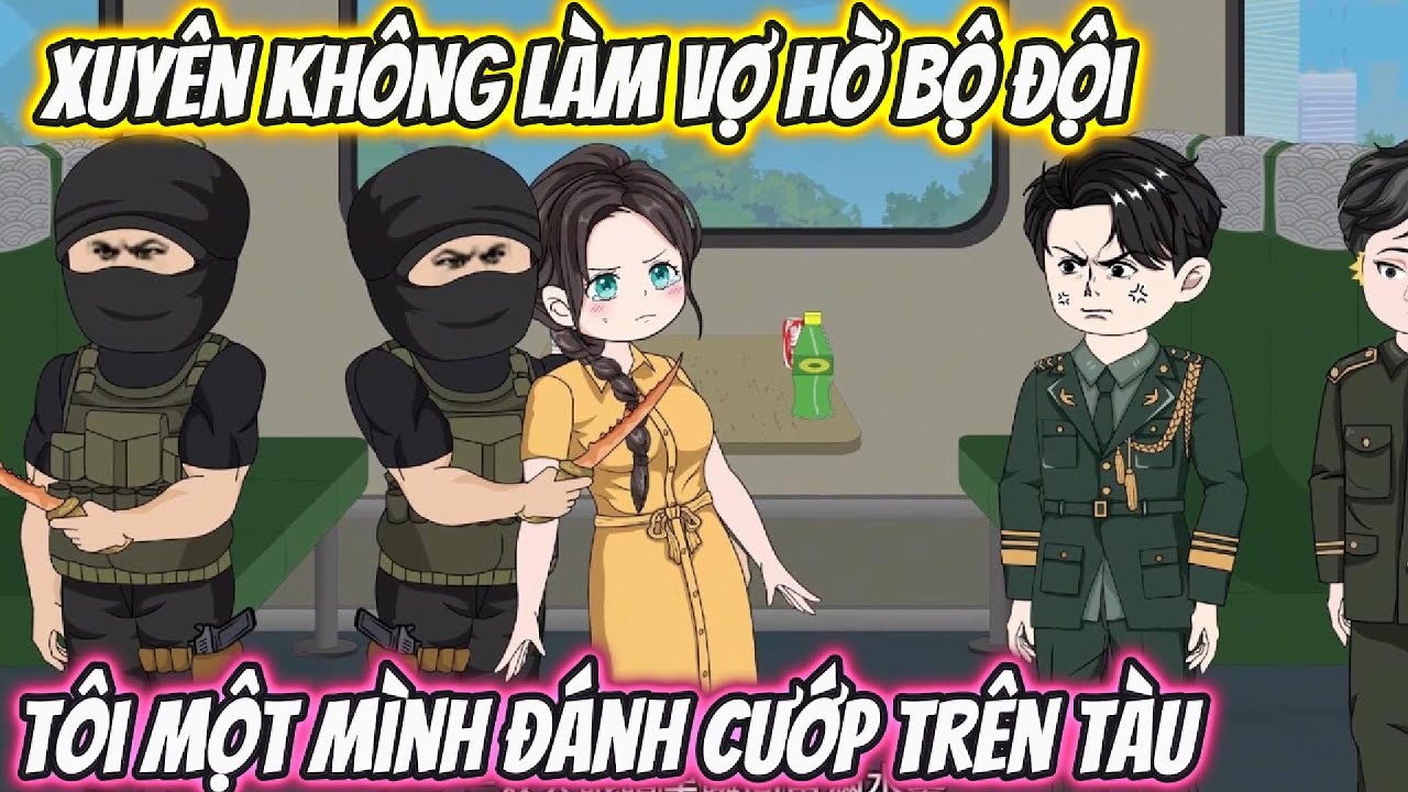 Xuyên Không Làm Vợ Hờ Bộ Đội, Tôi Một Mình Đánh Cướp Trên Tàu Full 1-26 | Phan Vietsub
