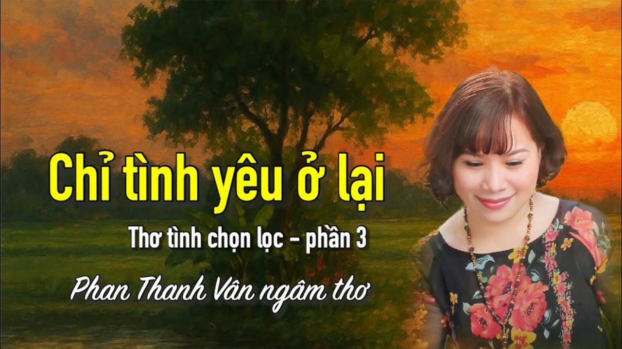 9 bài thơ tình tuyển chọn -Album CHỈ TÌNH YÊU Ở LẠI (phần 3), Giọng ngâm Phan Thanh Vân