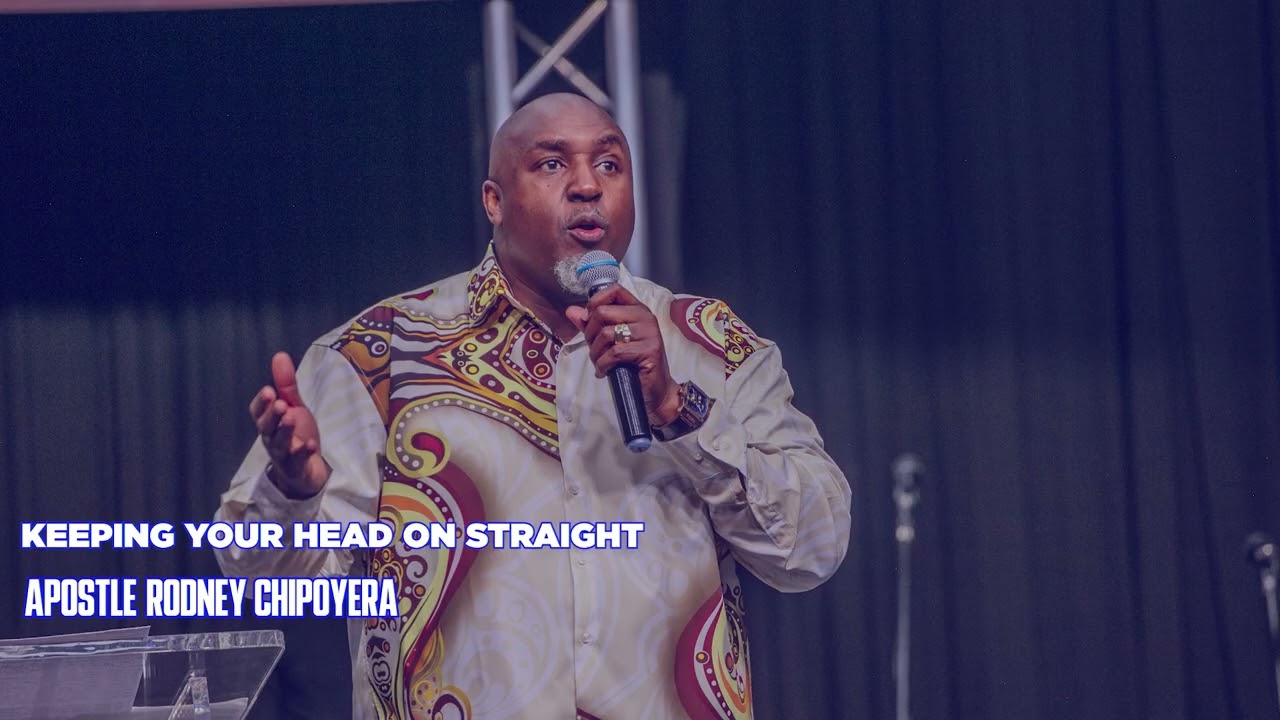 KEEPING YOUR HEAD ON STRAIGHT - APOSTLE RODNEY CHIPOYERA 