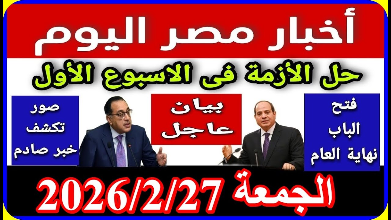 اخبار مصر اليوم الجمعة 2026/2/27 الغاء قانون الايجار القديم حاله الطقس زيادة المعاشات ازمة سد النهضة