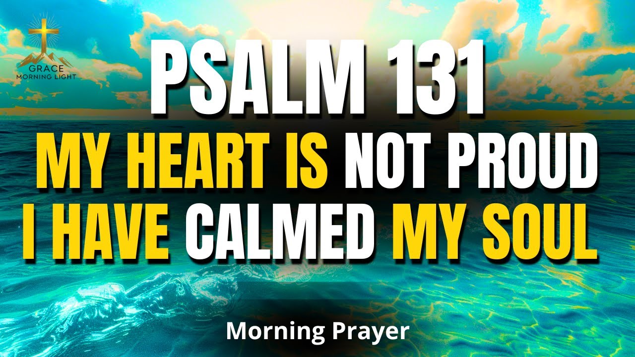 PSALM 131 | My Heart Is Not Proud — I Have Calmed My Soul | Morning Prayer for Rest