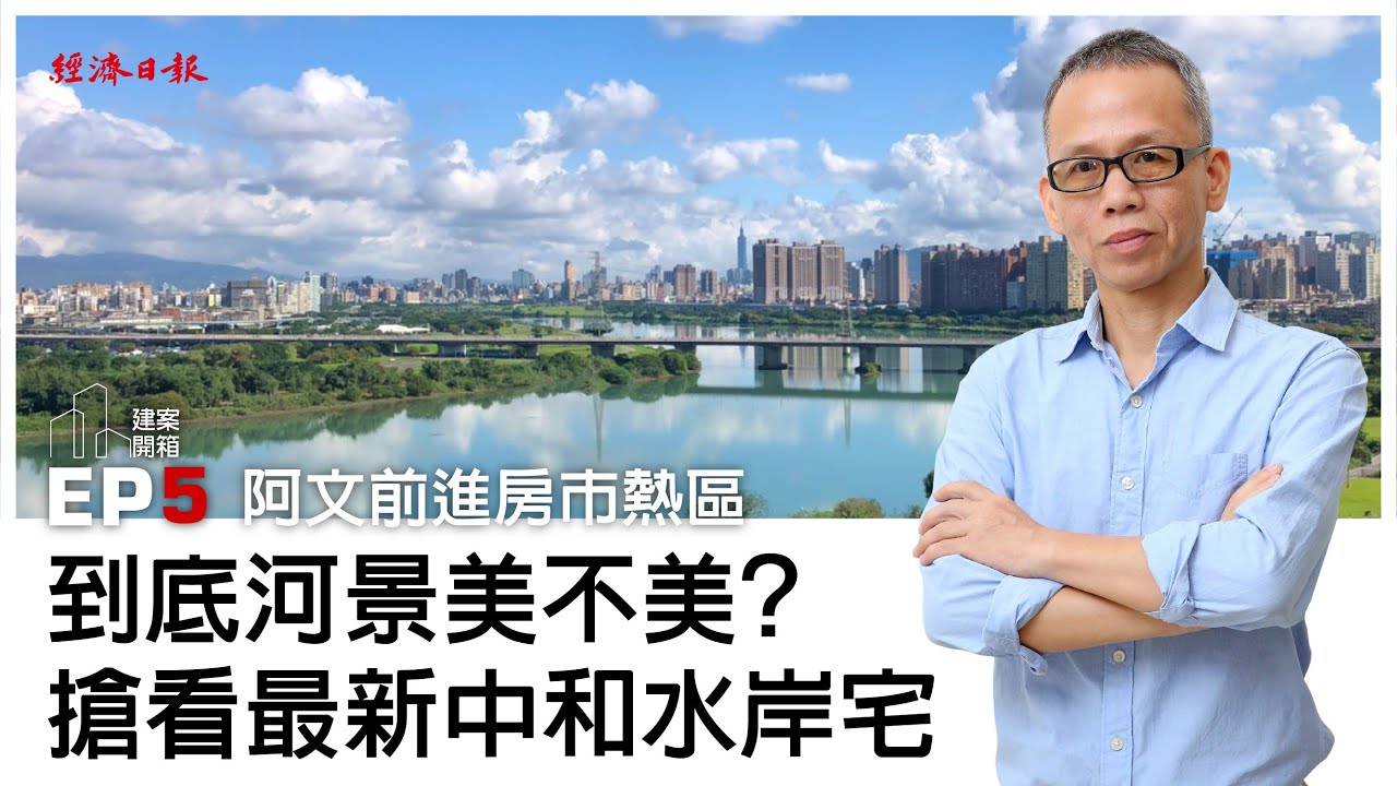 到底河景美不美？　搶看最新中和水岸宅｜建案開箱EP5