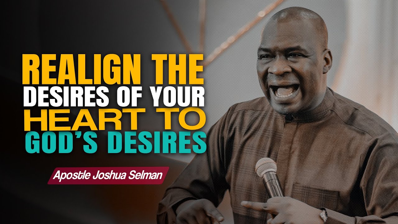 REALIGN THE DESIRES OF YOUR HEART TO GOD - Apostle Joshua Selman