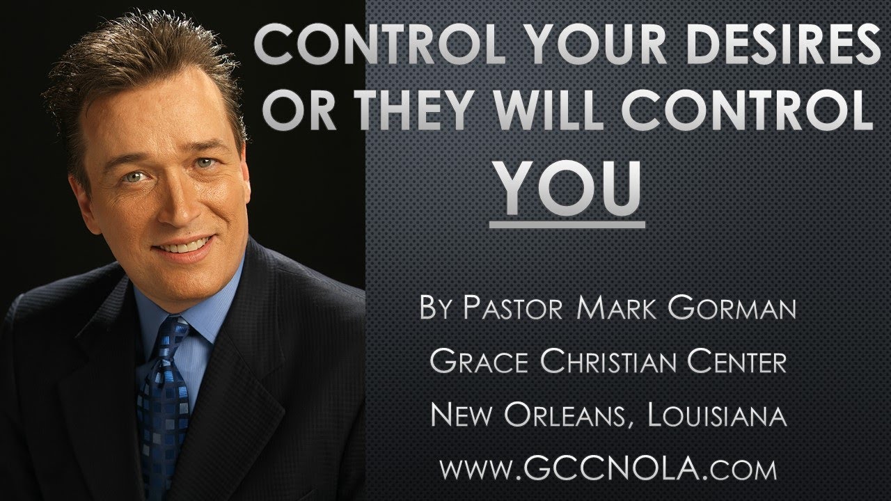CONTROL YOUR DESIRES OR THEY WILL CONTROL YOU by Mark Gorman