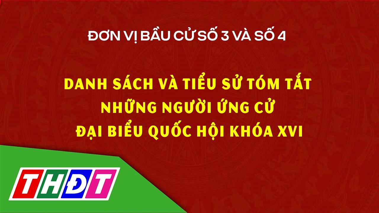 Danh sách và tiểu sử tóm tắt những người ứng cử ĐBQH khóa XVI, đơn vị bầu cử số 3, 4 | THDT