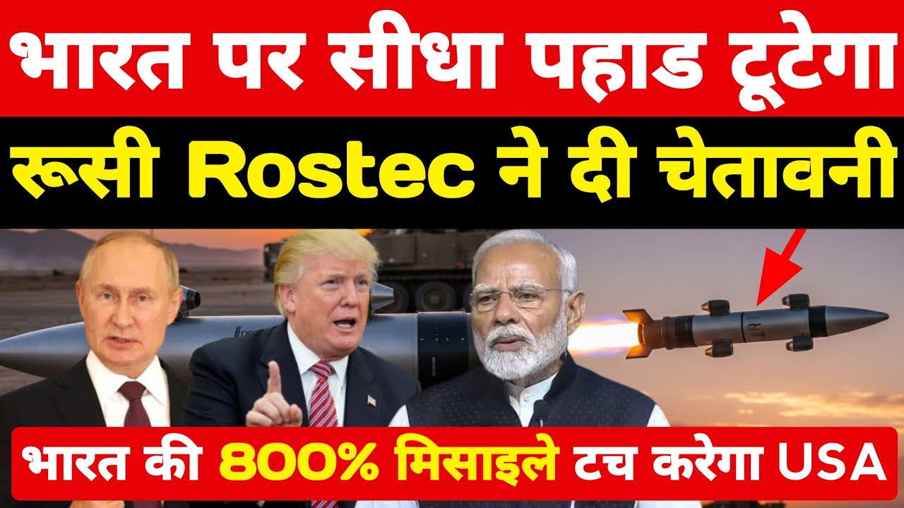 भारत की 800% मिसाइले टच करेगा अमेरिका! भारत पर सीधा पहाड टूटेगा Rostec ने दी चेतावनी ।