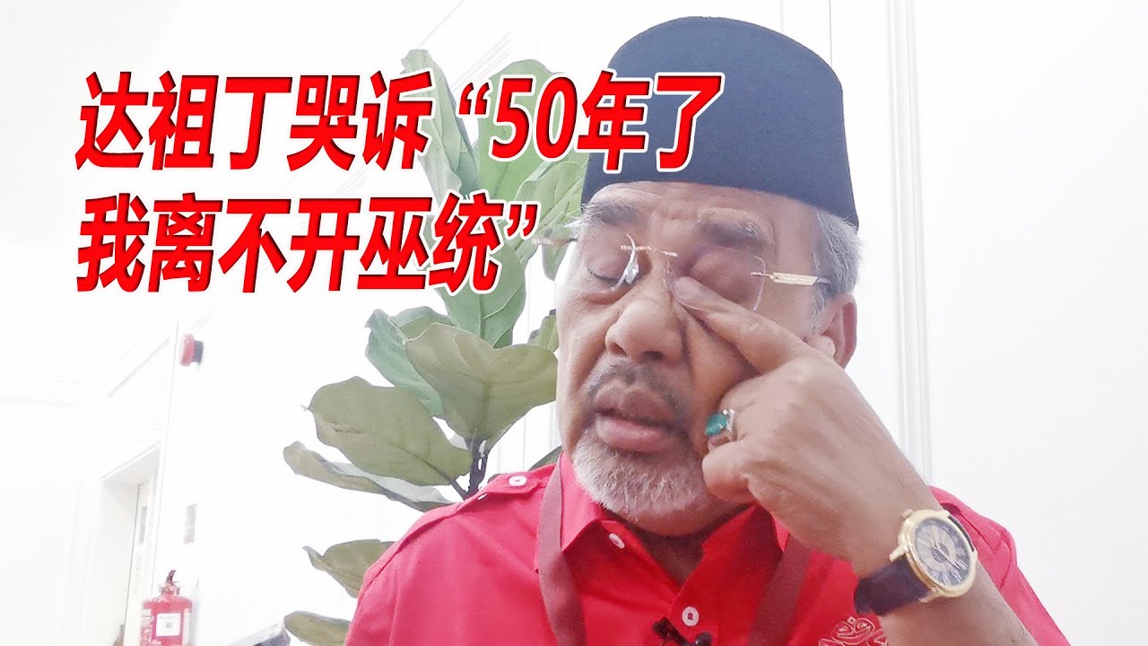 达祖丁哭诉：&ldquo;50年了 我离不开巫统&rdquo;