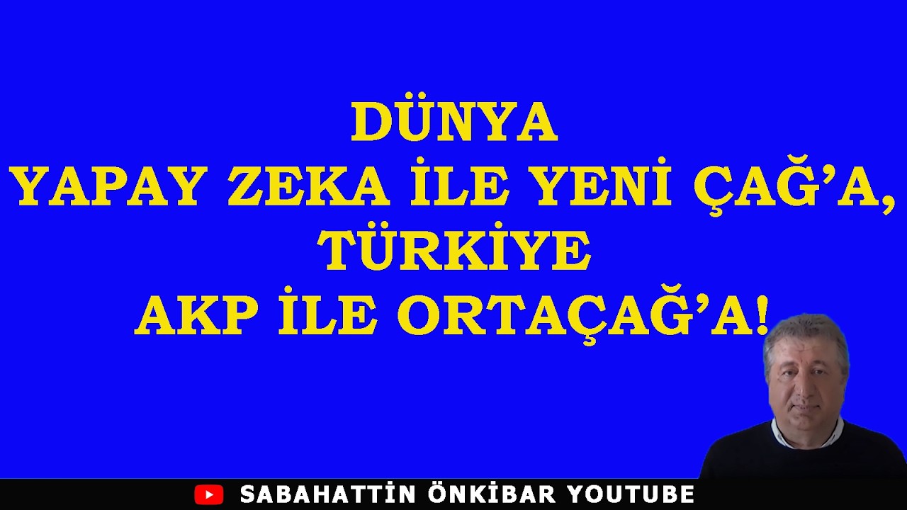 DÜNYA YAPAY ZEKA İLE YENİ ÇAĞ'A ,TÜRKİYE AKP İLE ORTA ÇAĞ'A