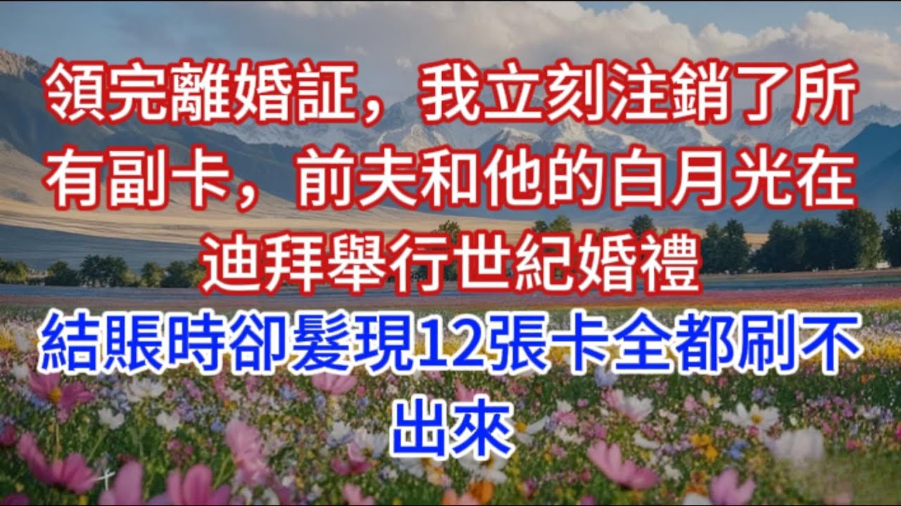 領完離婚証，我立刻注銷了所有副卡，前夫和他的白月光在迪拜舉行世紀婚禮，結賬時卻髮現12張卡全都刷不出來