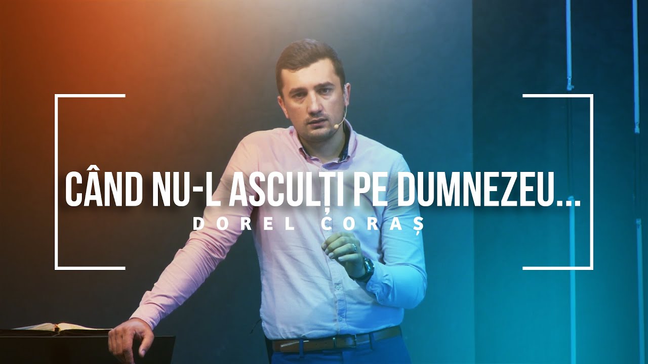 Dorel Coraș - Când nu-L asculți pe Dumnezeu...