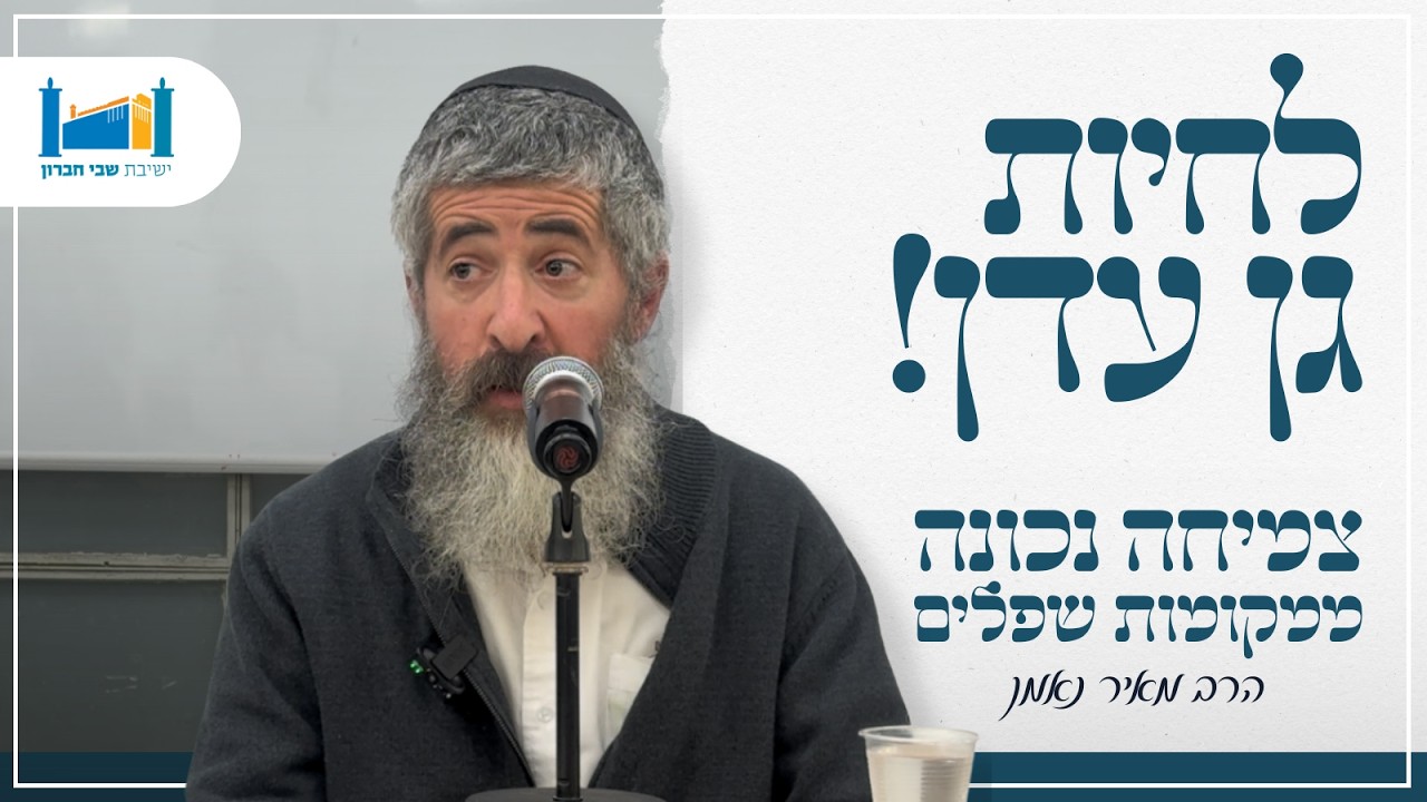 לחיות גן עדן! צמיחה נכונה ממקומות שפלים | הרב מאיר נאמן | שובבי