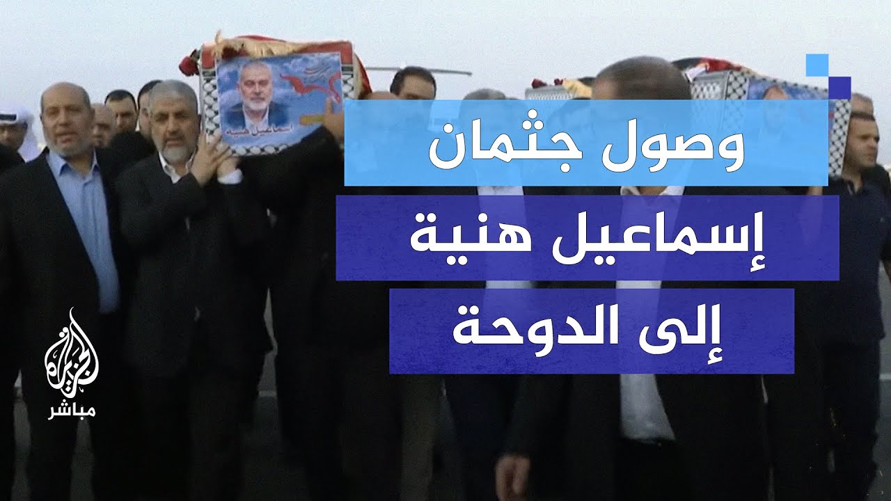 وصول جثمان رئيس المكتب السياسي لحركة حماس إسماعيل هنية إلى الدوحة
