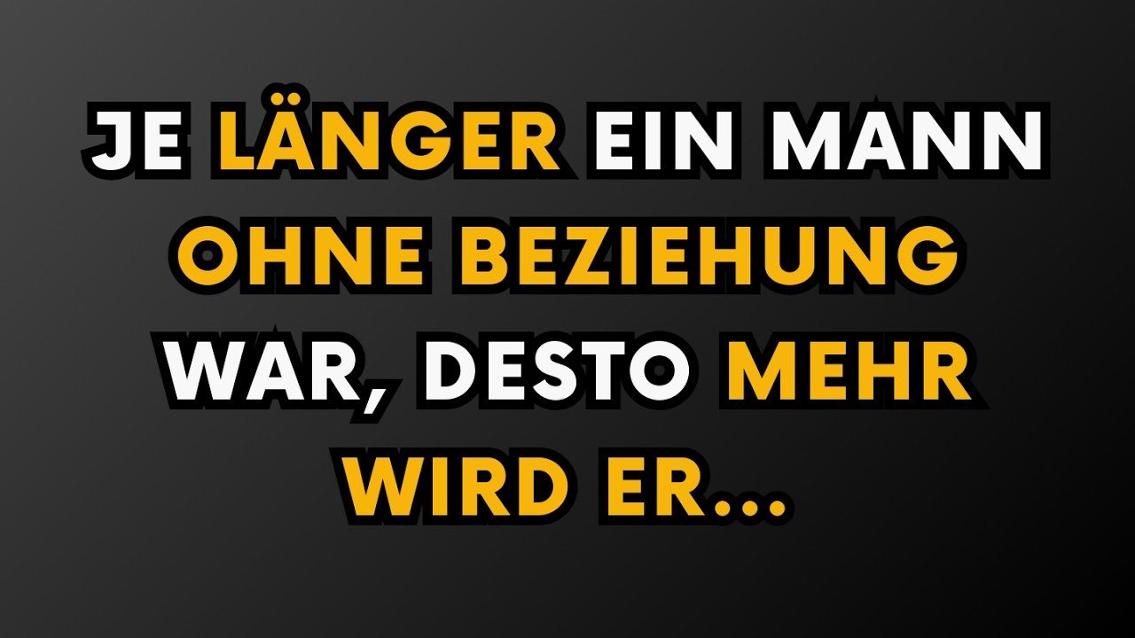 Je länger ein Mann ohne Beziehung ist, desto mehr...